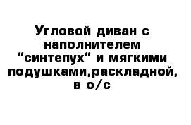 Угловой диван с наполнителем “синтепух“ и мягкими подушками,раскладной, в о/с